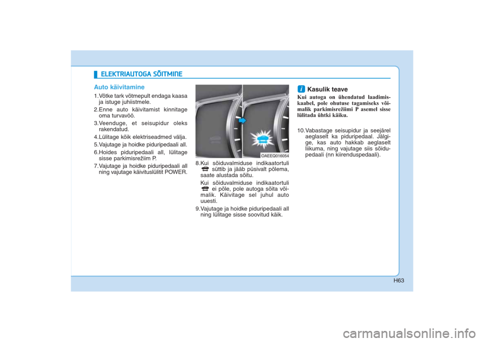 Hyundai Ioniq Electric 2017  Omaniku Käsiraamat (in Estonian) H63
Auto käivitamine1.Võtke tark võtmepult endaga kaasa
ja istuge juhiistmele. 
2.Enne auto käivitamist kinnitage
oma turvavöö. 
3.Veenduge, et seisupidur oleks 
rakendatud. 
4.Lülitage kõik e