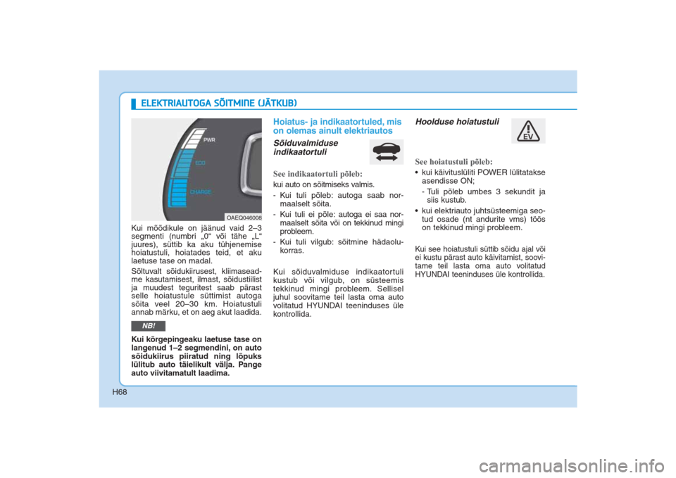 Hyundai Ioniq Electric 2017 Omaniku Käsiraamat (in Estonian) H68
ELEKTRIAUTOGA SÕITMINE (JÄTKUB)
Kui mõõdikule on jäänud vaid 2–3
segmenti (numbri „0“ või tähe „L“
juures), süttib ka aku tühjenemise
hoiatustuli, hoiatades teid, et aku
laetus Hyundai Ioniq Electric 2017 Omaniku Käsiraamat (in Estonian) H68
ELEKTRIAUTOGA SÕITMINE (JÄTKUB)
Kui mõõdikule on jäänud vaid 2–3
segmenti (numbri „0“ või tähe „L“
juures), süttib ka aku tühjenemise
hoiatustuli, hoiatades teid, et aku
laetus