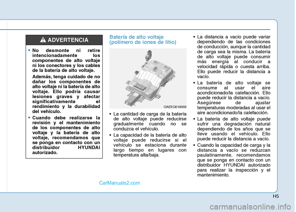 Hyundai Ioniq Electric 2017  Manual del propietario (in Spanish) H5
Batería de alto voltaje 
(polímero de iones de litio)
 La cantidad de carga de la bateríade alto voltaje puede reducirse 
gradualmente cuando no se
conduzca el vehículo.
 La capacidad de la bat