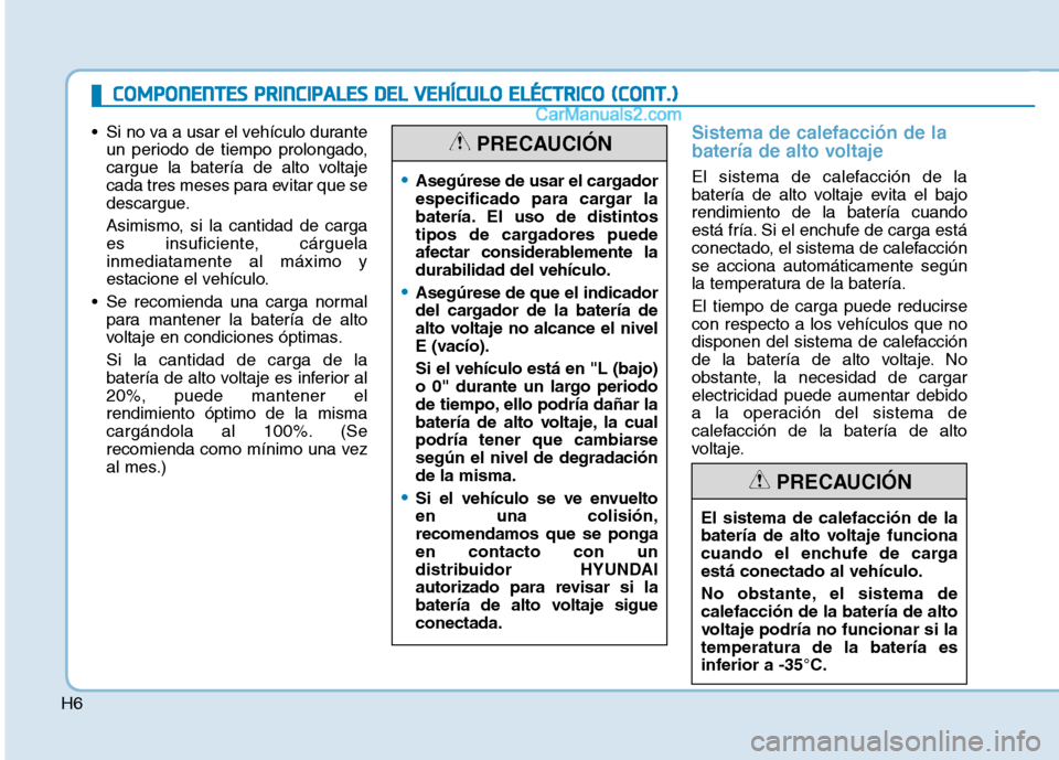 Hyundai Ioniq Electric 2017  Manual del propietario (in Spanish) H6
 Si no va a usar el vehículo duranteun periodo de tiempo prolongado, 
cargue la batería de alto voltaje
cada tres meses para evitar que se
descargue. 
Asimismo, si la cantidad de carga 
es insufi