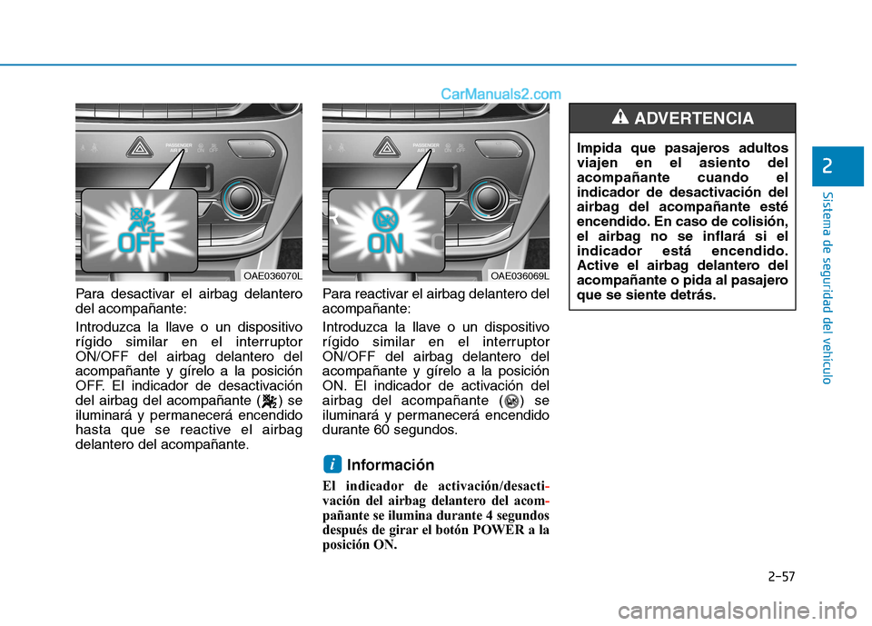 Hyundai Ioniq Electric 2017  Manual del propietario (in Spanish) 2-57
Sistema de seguridad del vehículo
2
Para desactivar el airbag delantero del acompañante: 
Introduzca la llave o un dispositivo 
rígido similar en el interruptorON/OFF del airbag delantero dela