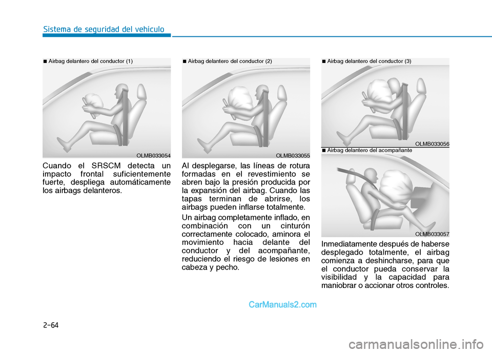 Hyundai Ioniq Electric 2017  Manual del propietario (in Spanish) 2-64
Sistema de seguridad del vehículo
Cuando el SRSCM detecta un impacto frontal suficientemente
fuerte, despliega automáticamente
los airbags delanteros.Al desplegarse, las líneas de rotura
forma