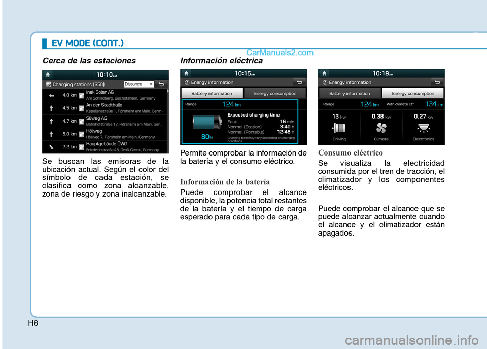 Hyundai Ioniq Electric 2017  Manual del propietario (in Spanish) H8
EEVV   MM OODDEE  (( CC OO NNTT..))
Cerca de las estaciones
Se buscan las emisoras de la 
ubicación actual. Según el color delsímbolo de cada estación, se
clasifica como zona alcanzable,
zona d