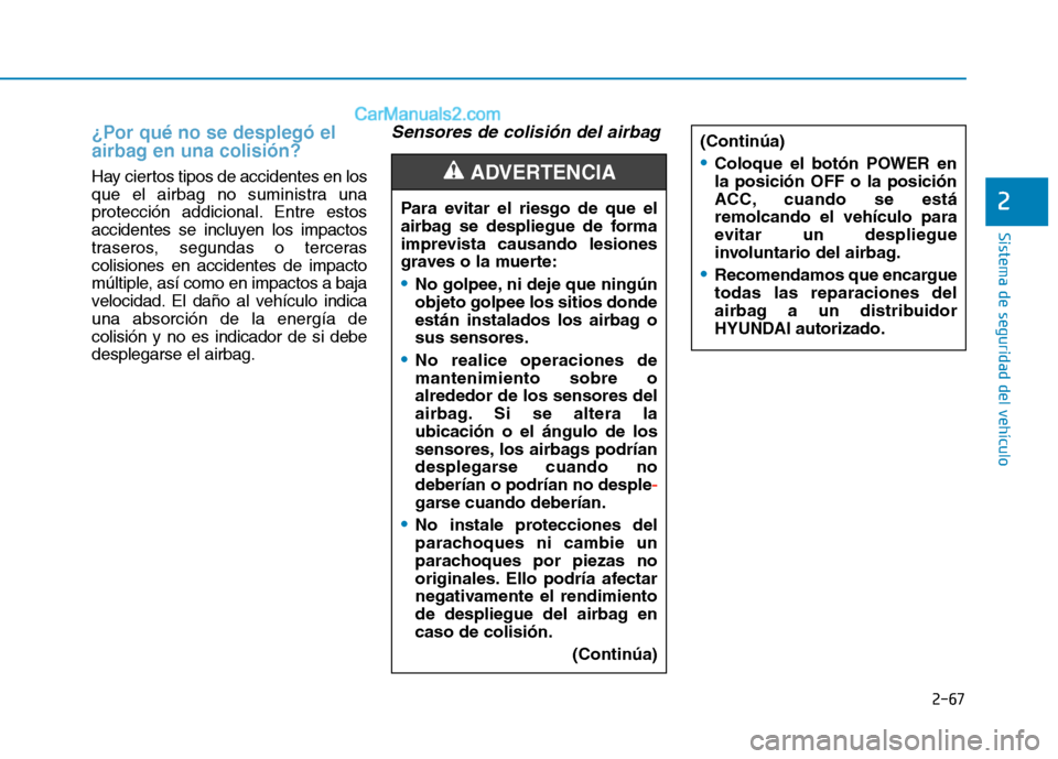 Hyundai Ioniq Electric 2017  Manual del propietario (in Spanish) 2-67
Sistema de seguridad del vehículo
2
¿Por qué no se desplegó el 
airbag en una colisión? 
Hay ciertos tipos de accidentes en los 
que el airbag no suministra una
protección addicional. Entre