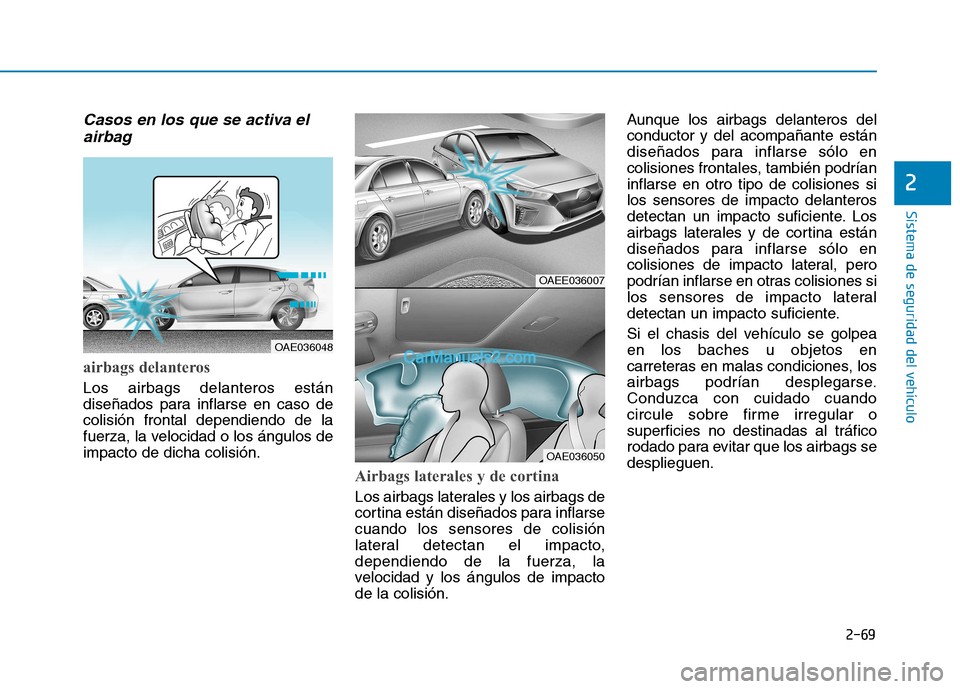 Hyundai Ioniq Electric 2017  Manual del propietario (in Spanish) 2-69
Sistema de seguridad del vehículo
Casos en los que se activa elairbag
airbags delanteros 
Los airbags delanteros están 
diseñados para inflarse en caso decolisión frontal dependiendo de la
fu