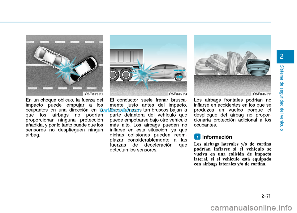 Hyundai Ioniq Electric 2017  Manual del propietario (in Spanish) 2-71
Sistema de seguridad del vehículo
2
En un choque oblicuo, la fuerza del impacto puede empujar a losocupantes en una dirección en laque los airbags no podríanproporcionar ninguna protecciónañ