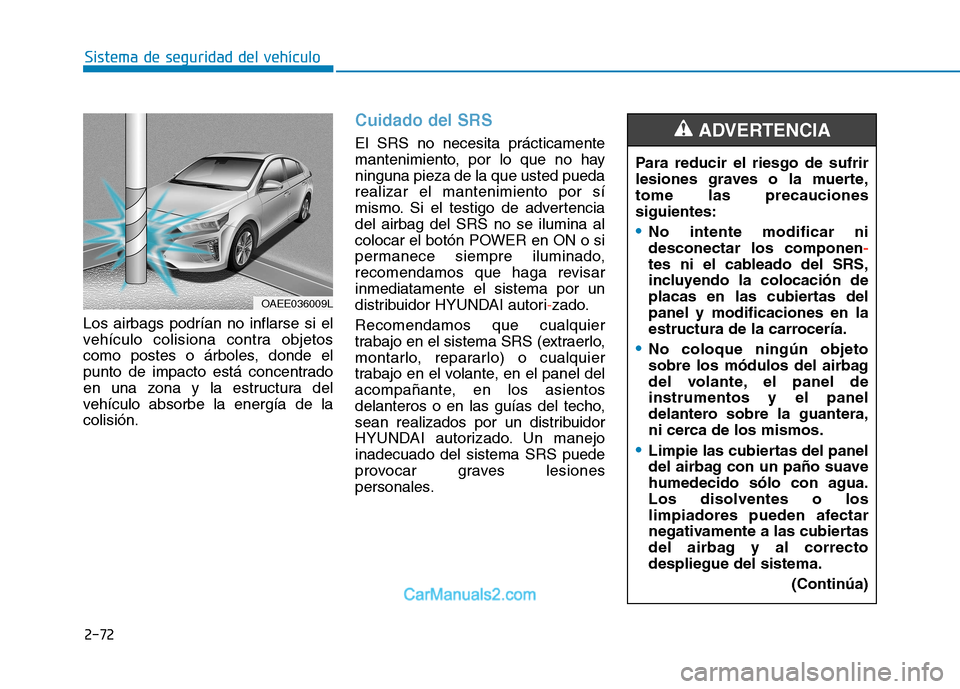 Hyundai Ioniq Electric 2017  Manual del propietario (in Spanish) 2-72
Sistema de seguridad del vehículo
Los airbags podrían no inflarse si el 
vehículo colisiona contra objetos
como postes o árboles, donde el
punto de impacto está concentrado
en una zona y la 