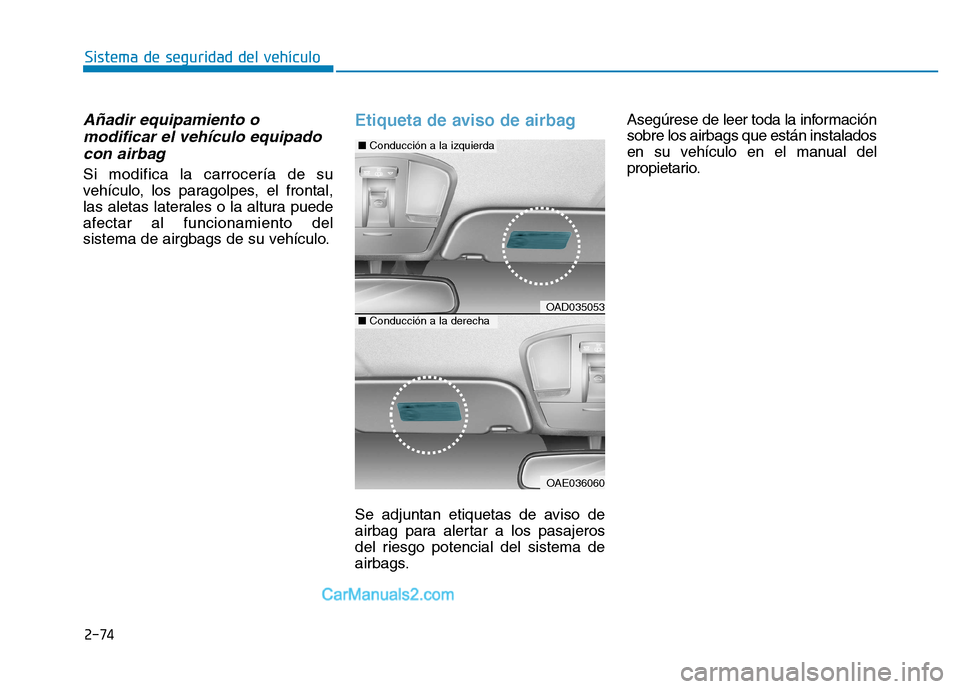 Hyundai Ioniq Electric 2017  Manual del propietario (in Spanish) 2-74
Sistema de seguridad del vehículo
Añadir equipamiento omodificar el vehículo equipado
con airbag
Si modifica la carrocería de su 
vehículo, los paragolpes, el frontal,
las aletas laterales o