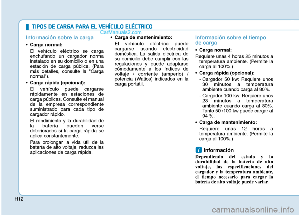 Hyundai Ioniq Electric 2017  Manual del propietario (in Spanish) H12
Información sobre la carga
Carga normal: 
El vehículo eléctrico se carga 
enchufando un cargador normainstalado en su domicilio o en una
estación de carga pública. (Para
más detalles, consul