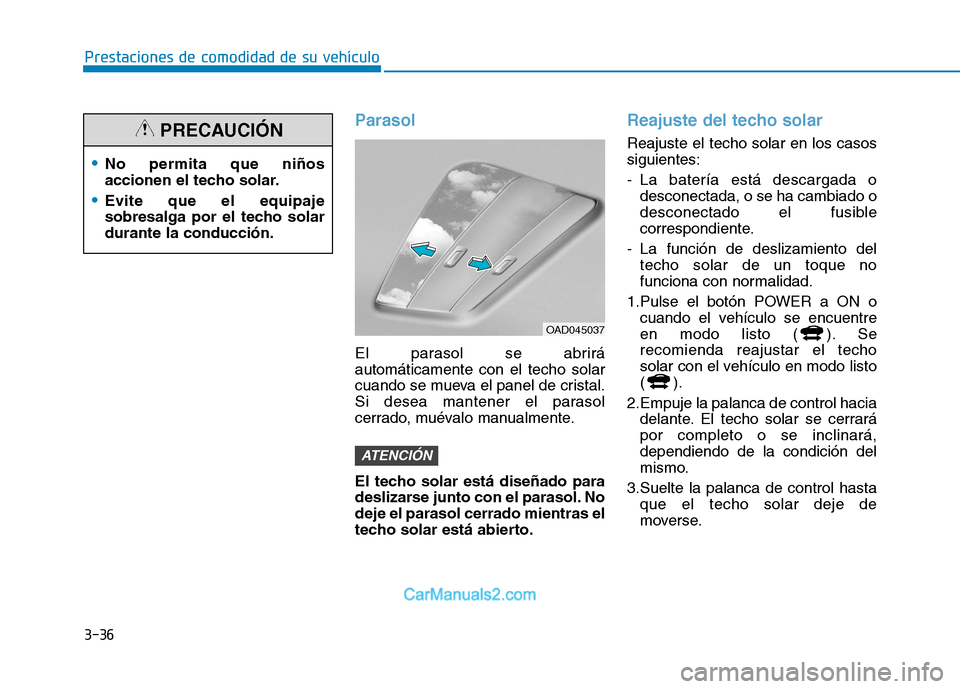 Hyundai Ioniq Electric 2017  Manual del propietario (in Spanish) 3-36
Prestaciones de comodidad de su vehículo 
Parasol
El parasol se abrirá automáticamente con el techo solar
cuando se mueva el panel de cristal.
Si desea mantener el parasol
cerrado, muévalo ma