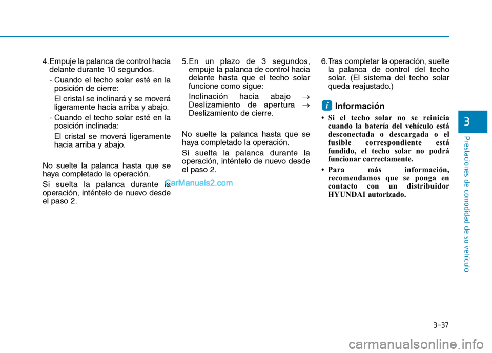 Hyundai Ioniq Electric 2017  Manual del propietario (in Spanish) 3-37
Prestaciones de comodidad de su vehículo 
4.Empuje la palanca de control haciadelante durante 10 segundos. 
- Cuando el techo solar esté en laposición de cierre:
El cristal se inclinará y se 