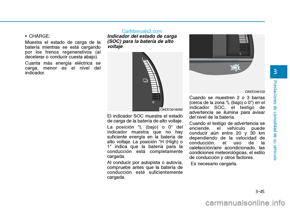 Hyundai Ioniq Electric 2017  Manual del propietario (in Spanish) 3-45
Prestaciones de comodidad de su vehículo 
3
 CHARGE: 
Muestra el estado de carga de la 
batería mientras se está cargando
por los frenos regenerativos (al
decelerar o conducir cuesta abajo). 
