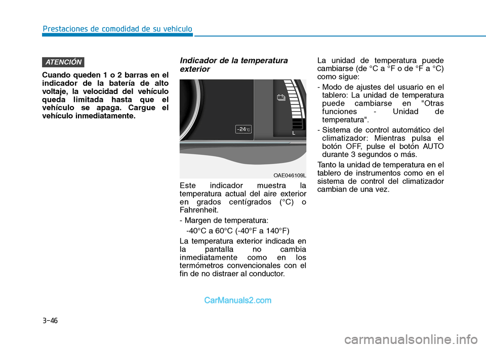 Hyundai Ioniq Electric 2017  Manual del propietario (in Spanish) 3-46
Prestaciones de comodidad de su vehículo 
Cuando queden 1 o 2 barras en el indicador de la batería de alto
voltaje, la velocidad del vehículoqueda limitada hasta que el
vehículo se apaga. Car