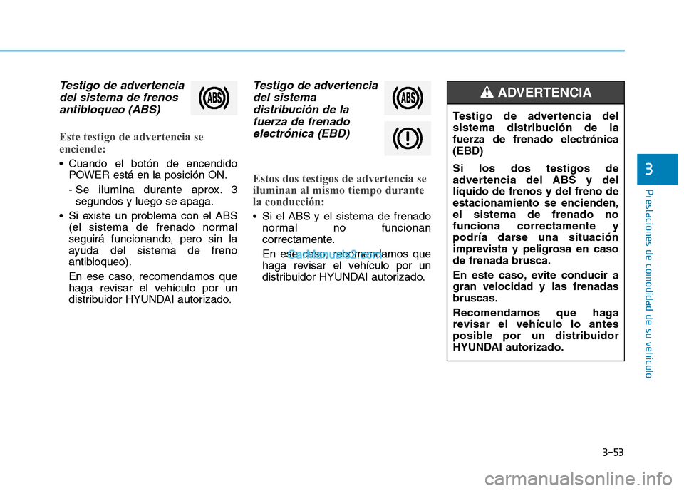 Hyundai Ioniq Electric 2017  Manual del propietario (in Spanish) 3-53
Prestaciones de comodidad de su vehículo 
3
Testigo de advertenciadel sistema de frenos
antibloqueo (ABS)
Este testigo de advertencia se 
enciende:
 Cuando el botón de encendido POWER está en 