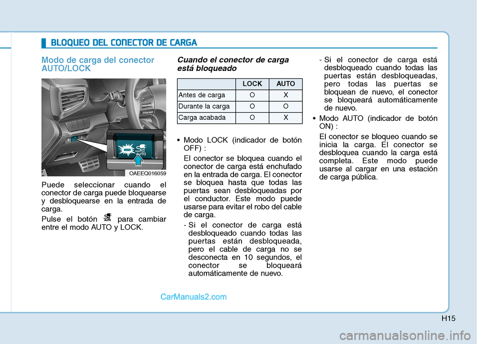 Hyundai Ioniq Electric 2017  Manual del propietario (in Spanish) H15
Modo de carga del conector 
AUTO/LOCK
Puede seleccionar cuando el 
conector de carga puede bloquearse
y desbloquearse en la entrada decarga. 
Pulse el botón  para cambiar 
entre el modo AUTO y LO