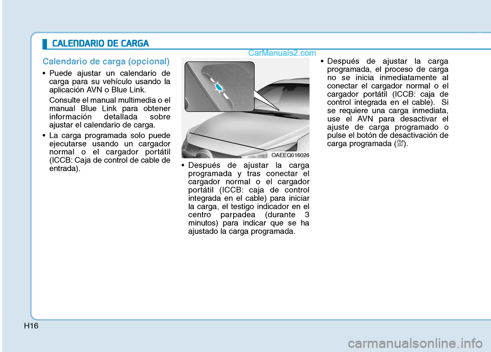 Hyundai Ioniq Electric 2017 Manual del propietario (in Spanish) H16
Calendario de carga (opcional)
Puede ajustar un calendario decarga para su vehículo usando la
aplicación AVN o Blue Link.
Consulte el manual multimedia o el
manual Blue Link para obtener
inf Hyundai Ioniq Electric 2017 Manual del propietario (in Spanish) H16
Calendario de carga (opcional)
Puede ajustar un calendario decarga para su vehículo usando la
aplicación AVN o Blue Link.
Consulte el manual multimedia o el
manual Blue Link para obtener
inf