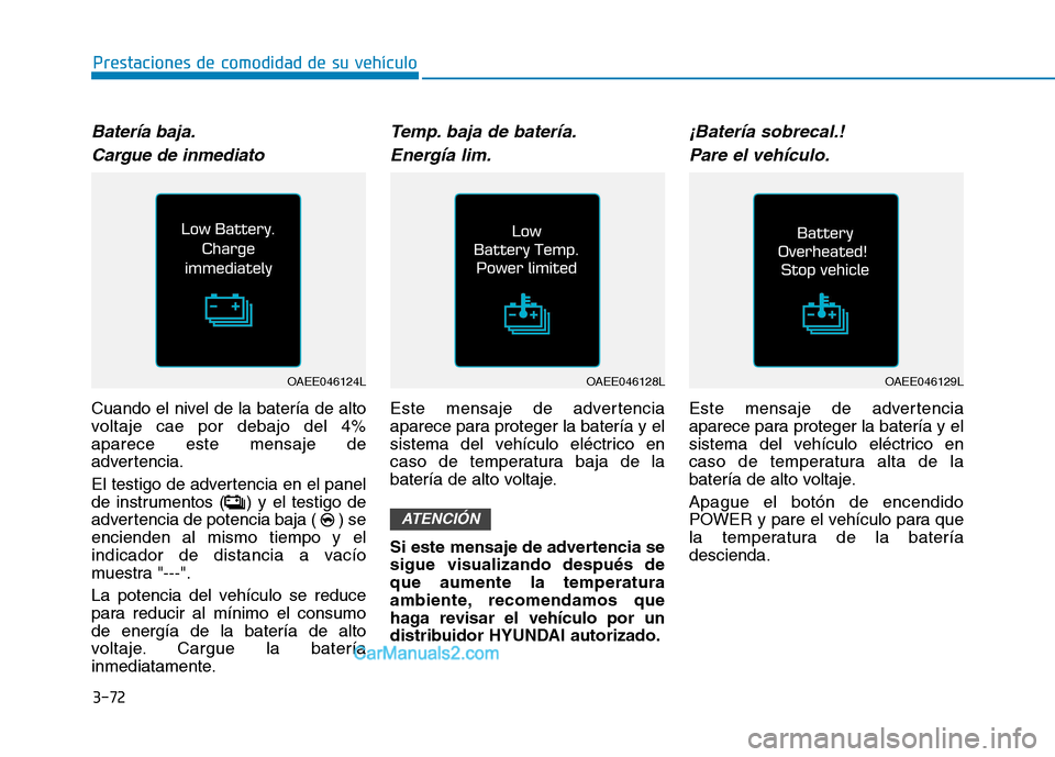 Hyundai Ioniq Electric 2017  Manual del propietario (in Spanish) 3-72
Prestaciones de comodidad de su vehículo 
Batería baja.Cargue de inmediato
Cuando el nivel de la batería de alto 
voltaje cae por debajo del 4%aparece este mensaje de
advertencia. 
El testigo 