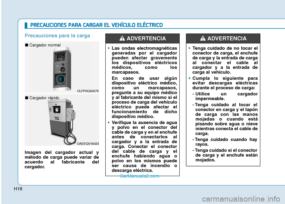 Hyundai Ioniq Electric 2017 Manual del propietario (in Spanish) H18
Precauciones para la carga
Imagen del cargador actual y
método de carga puede variar de
acuerdo al fabricante del
cargador.
Las ondas electromagnéticas
generadas por el cargador
pueden afectar Hyundai Ioniq Electric 2017 Manual del propietario (in Spanish) H18
Precauciones para la carga
Imagen del cargador actual y
método de carga puede variar de
acuerdo al fabricante del
cargador.
Las ondas electromagnéticas
generadas por el cargador
pueden afectar