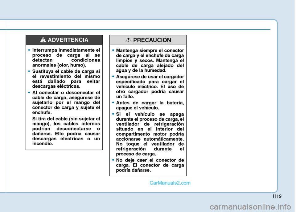 Hyundai Ioniq Electric 2017 Manual del propietario (in Spanish) H19
Interrumpa inmediatamente el
proceso de carga si sedetectan condiciones
anormales (olor, humo).
Sustituya el cable de carga si
el revestimiento del mismo
está dañado para evitar
descargas elé Hyundai Ioniq Electric 2017 Manual del propietario (in Spanish) H19
Interrumpa inmediatamente el
proceso de carga si sedetectan condiciones
anormales (olor, humo).
Sustituya el cable de carga si
el revestimiento del mismo
está dañado para evitar
descargas elé