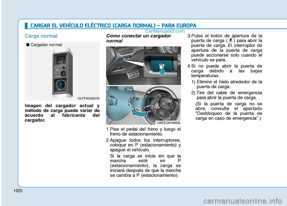 Hyundai Ioniq Electric 2017  Manual del propietario (in Spanish) H20
Carga normal
Imagen del cargador actual y 
método de carga puede variar de
acuerdo al fabricante del
cargador.
Cómo conectar un cargadornormal
1.Pise el pedal del freno y luego el freno de estac