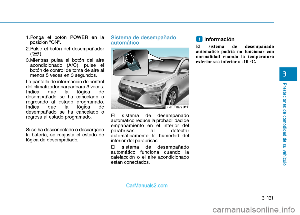 Hyundai Ioniq Electric 2017 Manual del propietario (in Spanish) 3-131
Prestaciones de comodidad de su vehículo
3
1.Ponga el botón POWER en laposición "ON".
2.Pulse el botón del desempañador () .
3.Mientras pulsa el botón del aire acondicionado (A/C), pulse Hyundai Ioniq Electric 2017 Manual del propietario (in Spanish) 3-131
Prestaciones de comodidad de su vehículo
3
1.Ponga el botón POWER en laposición "ON".
2.Pulse el botón del desempañador () .
3.Mientras pulsa el botón del aire acondicionado (A/C), pulse