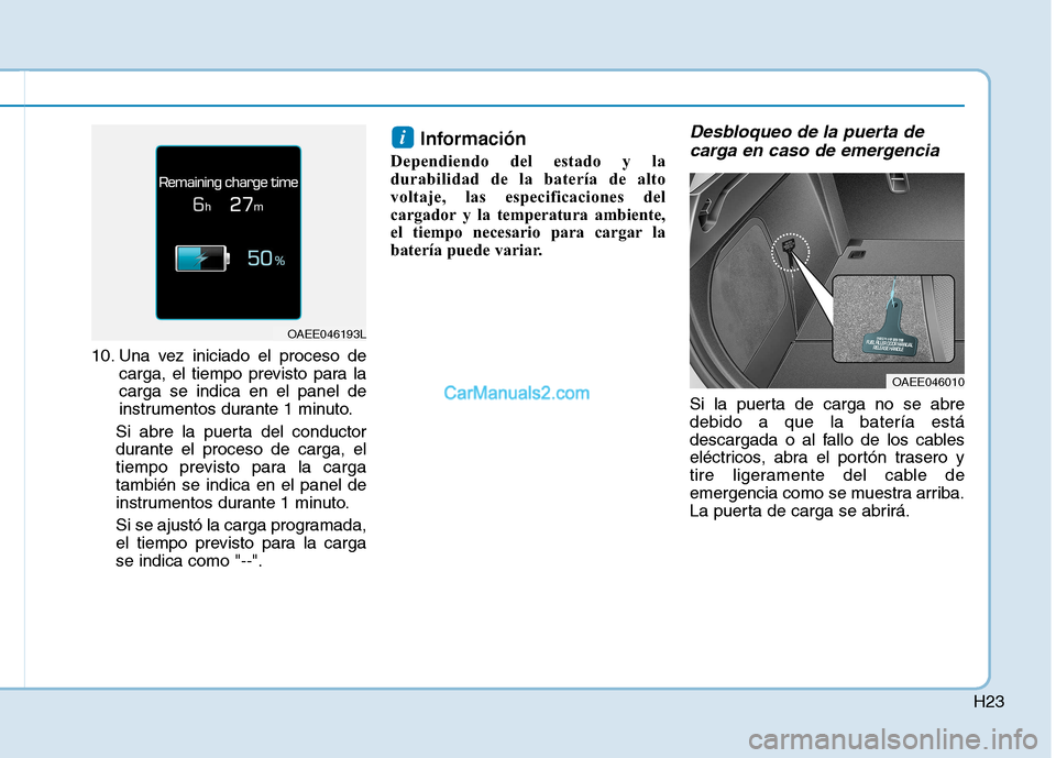 Hyundai Ioniq Electric 2017 Manual del propietario (in Spanish) H23
10. Una vez iniciado el proceso decarga, el tiempo previsto para la carga se indica en el panel de
instrumentos durante 1 minuto.
Si abre la puerta del conductor
durante el proceso de carga, el
ti Hyundai Ioniq Electric 2017 Manual del propietario (in Spanish) H23
10. Una vez iniciado el proceso decarga, el tiempo previsto para la carga se indica en el panel de
instrumentos durante 1 minuto.
Si abre la puerta del conductor
durante el proceso de carga, el
ti