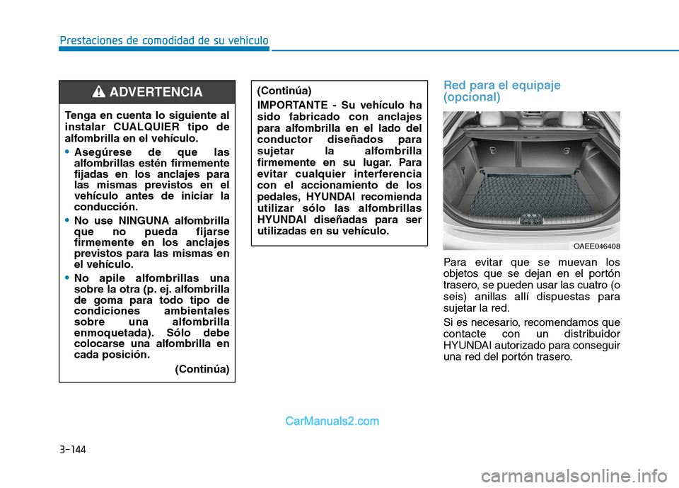 Hyundai Ioniq Electric 2017 Manual del propietario (in Spanish) 3-144
Prestaciones de comodidad de su vehículo
Red para el equipaje (opcional)
Para evitar que se muevan los
objetos que se dejan en el portón
trasero, se pueden usar las cuatro (o
seis) anillas a Hyundai Ioniq Electric 2017 Manual del propietario (in Spanish) 3-144
Prestaciones de comodidad de su vehículo
Red para el equipaje (opcional)
Para evitar que se muevan los
objetos que se dejan en el portón
trasero, se pueden usar las cuatro (o
seis) anillas a
