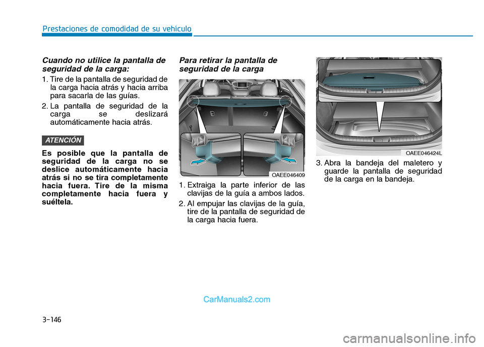 Hyundai Ioniq Electric 2017 Manual del propietario (in Spanish) 3-146
Prestaciones de comodidad de su vehículo
Cuando no utilice la pantalla deseguridad de la carga:
1. Tire de la pantalla de seguridad de la carga hacia atrás y hacia arriba
para sacarla de las Hyundai Ioniq Electric 2017 Manual del propietario (in Spanish) 3-146
Prestaciones de comodidad de su vehículo
Cuando no utilice la pantalla deseguridad de la carga:
1. Tire de la pantalla de seguridad de la carga hacia atrás y hacia arriba
para sacarla de las