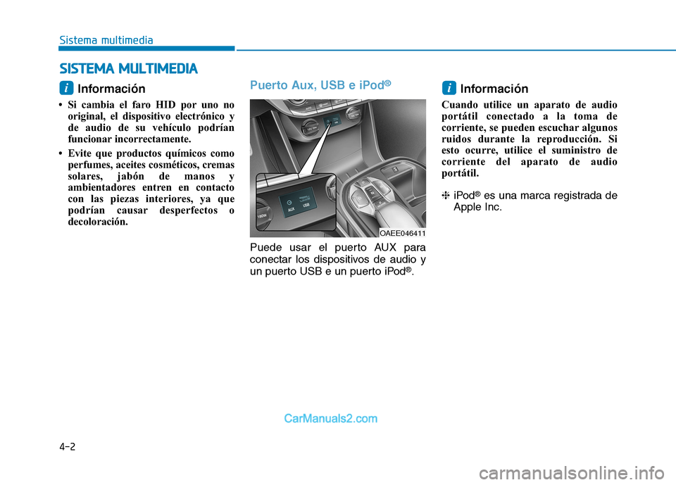 Hyundai Ioniq Electric 2017  Manual del propietario (in Spanish) 4-2
Sistema multimedia
Información 
 Si cambia el faro HID por uno no original, el dispositivo electrónico y 
de audio de su vehículo podrían
funcionar incorrectamente. 
 Evite que productos qu�