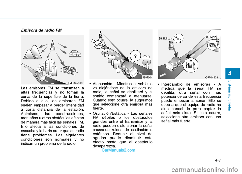 Hyundai Ioniq Electric 2017  Manual del propietario (in Spanish) 4-7
Sistema multimedia
4
Emisora de radio FM
Las emisoras FM se transmiten a altas frecuencias y no toman la
curva de la superficie de la tierra.
Debido a ello, las emisoras FMsuelen empezar a perder 