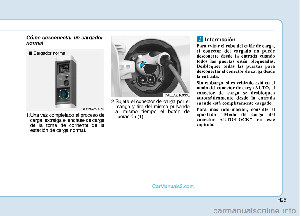 Hyundai Ioniq Electric 2017  Manual del propietario (in Spanish) H25
Cómo desconectar un cargadornormal
1.Una vez completado el proceso de carga, extraiga el enchufe de carga 
de la toma de corriente de la
estación de carga normal. 2.Sujete el conector de carga p