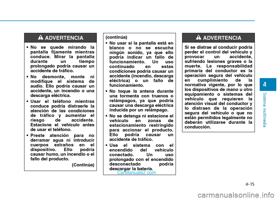Hyundai Ioniq Electric 2017  Manual del propietario (in Spanish) 4-15
Sistema multimedia
4
 No se quede mirando lapantalla fijamente mientras 
conduce. Mirar la pantalladurante un tiempo
prolongado podría causar unaccidente de tráfico.
 No desmonte, monte ni modi