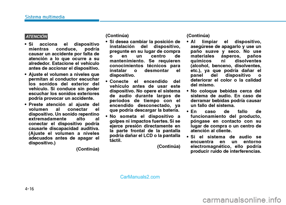 Hyundai Ioniq Electric 2017  Manual del propietario (in Spanish) 4-16
Sistema multimedia
 Si acciona el dispositivomientras conduce, podría causar un accidente por falta deatención a lo que ocurre a su
alrededor. Estacione el vehículo
antes de accionar el dispos