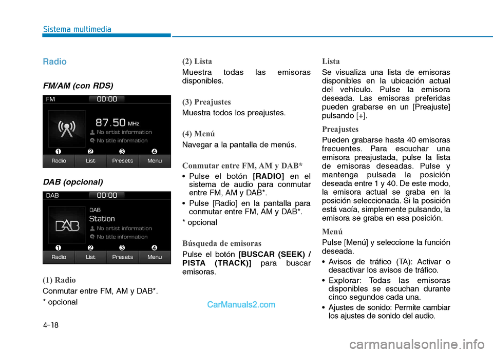 Hyundai Ioniq Electric 2017  Manual del propietario (in Spanish) 4-18
Sistema multimedia
Radio 
FM/AM (con RDS)DAB (opcional)
(1) Radio
Conmutar entre FM, AM y DAB*. * opcional
(2) Lista
Muestra todas las emisoras 
disponibles.
(3) Preajustes
Muestra todos los prea