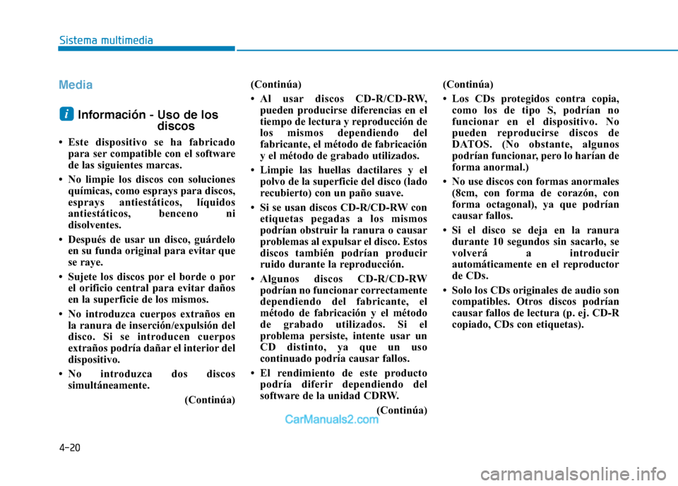 Hyundai Ioniq Electric 2017  Manual del propietario (in Spanish) 4-20
Sistema multimedia
Media
Información - Uso de losdiscos
 Este dispositivo se ha fabricado para ser compatible con el software 
de las siguientes marcas.
 No limpie los discos con soluciones qu