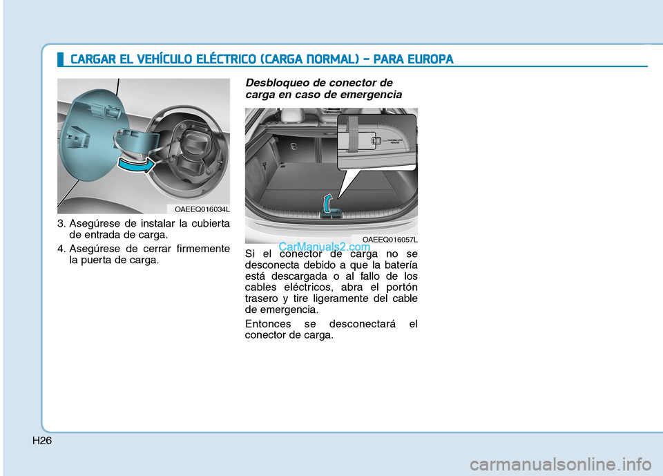 Hyundai Ioniq Electric 2017  Manual del propietario (in Spanish) H26
3. Asegúrese de instalar la cubiertade entrada de carga.
4. Asegúrese de cerrar firmemente la puerta de carga.
Desbloqueo de conector de
carga en caso de emergencia 
Si el conector de carga no s