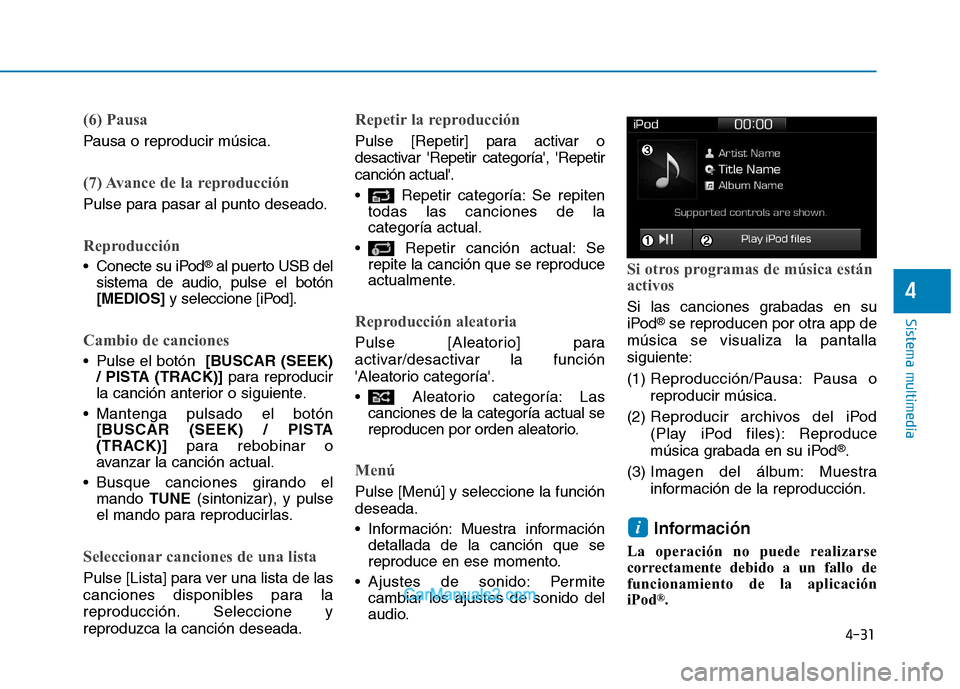 Hyundai Ioniq Electric 2017  Manual del propietario (in Spanish) 4-31
Sistema multimedia
4
(6) Pausa
Pausa o reproducir música.
(7) Avance de la reproducción
Pulse para pasar al punto deseado.
Reproducción
 Conecte su iPod®
al puerto USB del
sistema de audio, p