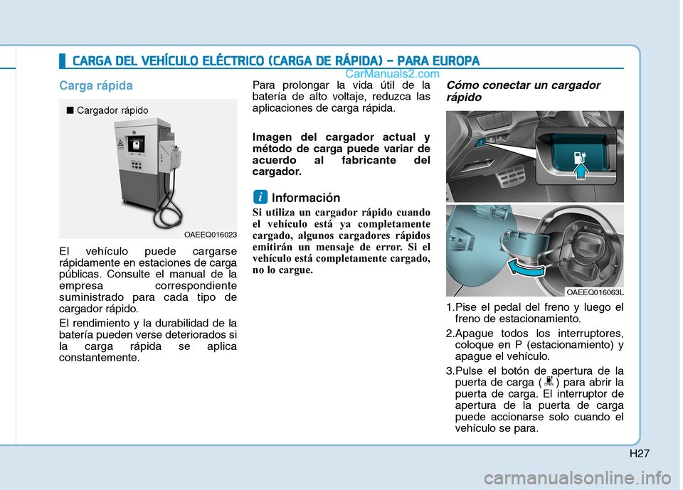 Hyundai Ioniq Electric 2017  Manual del propietario (in Spanish) H27
Carga rápida
El vehículo puede cargarse rápidamente en estaciones de carga
públicas. Consulte el manual de laempresa correspondiente
suministrado para cada tipo de
cargador rápido. 
El rendim