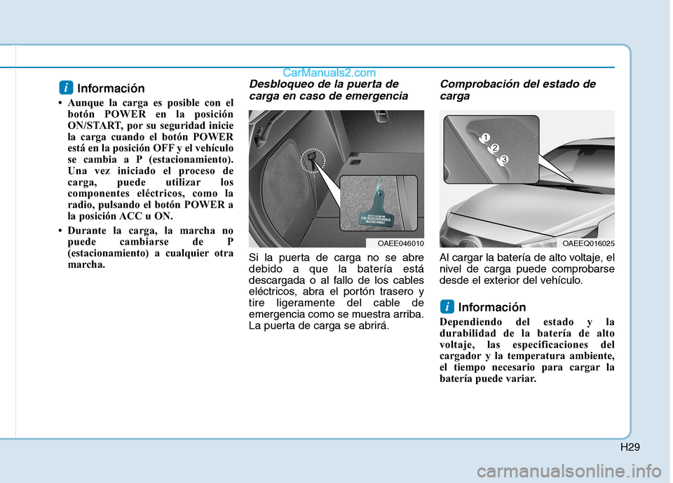 Hyundai Ioniq Electric 2017  Manual del propietario (in Spanish) H29
Información 
 Aunque la carga es posible con el botón POWER en la posición 
ON/START, por su seguridad inicie
la carga cuando el botón POWER
está en la posición OFF y el vehículo
se cambia