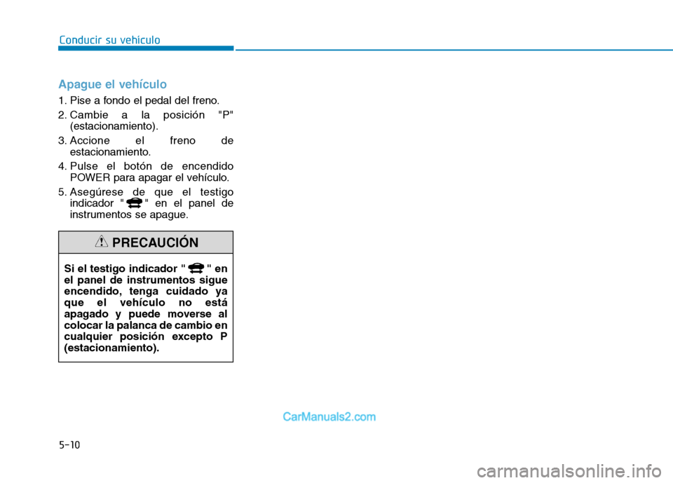 Hyundai Ioniq Electric 2017 Manual del propietario (in Spanish) Apague el vehículo
1. Pise a fondo el pedal del freno.
2. Cambie a la posición "P"(estacionamiento).
3. Accione el freno de estacionamiento.
4. Pulse el botón de encendido POWER para apagar el veh Hyundai Ioniq Electric 2017 Manual del propietario (in Spanish) Apague el vehículo
1. Pise a fondo el pedal del freno.
2. Cambie a la posición "P"(estacionamiento).
3. Accione el freno de estacionamiento.
4. Pulse el botón de encendido POWER para apagar el veh