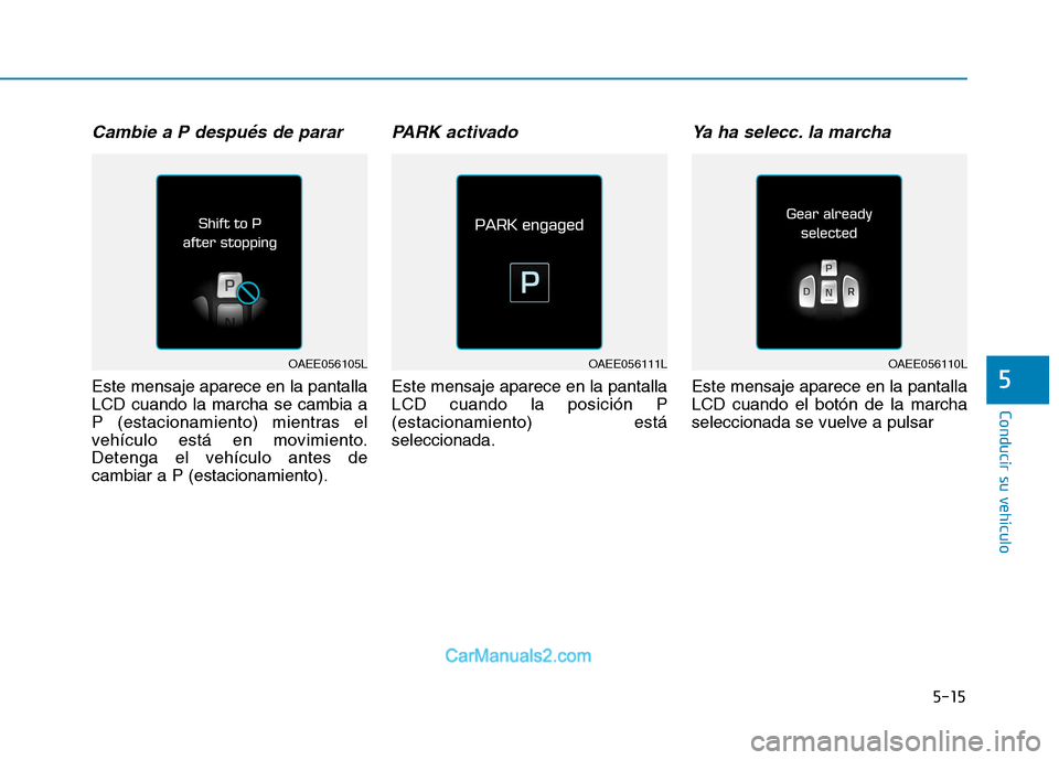 Hyundai Ioniq Electric 2017 Manual del propietario (in Spanish) 5-15
Conducir su vehículo
5
Cambie a P después de parar
Este mensaje aparece en la pantalla LCD cuando la marcha se cambia a
P (estacionamiento) mientras el
vehículo está en movimiento.
Detenga el Hyundai Ioniq Electric 2017 Manual del propietario (in Spanish) 5-15
Conducir su vehículo
5
Cambie a P después de parar
Este mensaje aparece en la pantalla LCD cuando la marcha se cambia a
P (estacionamiento) mientras el
vehículo está en movimiento.
Detenga el