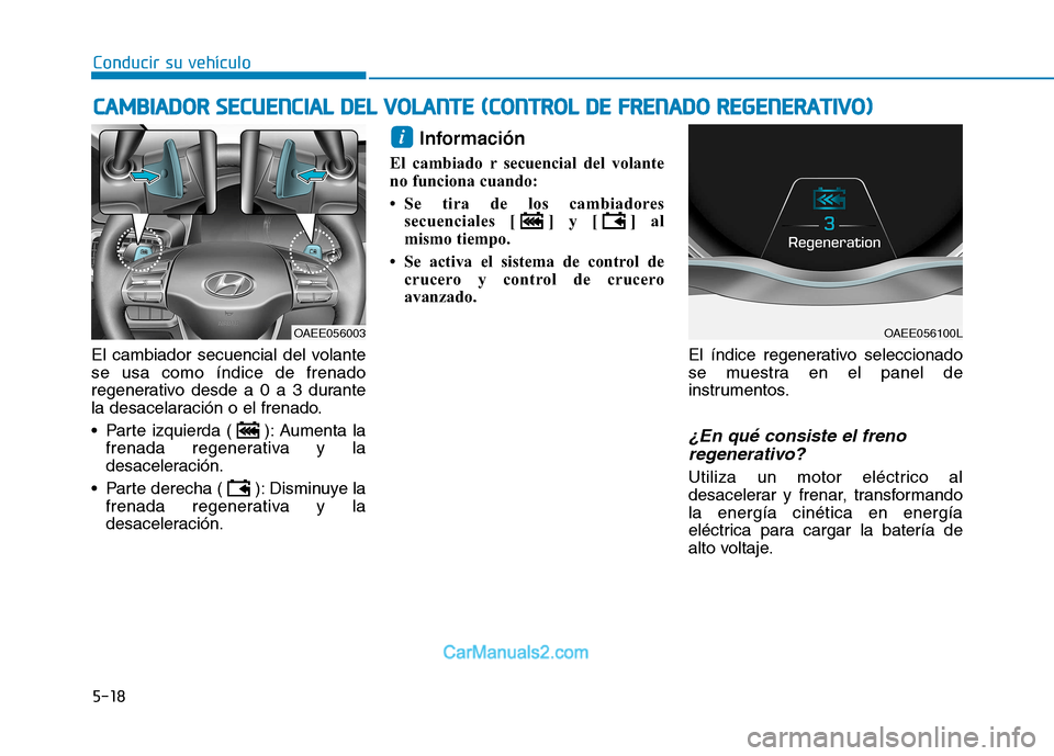 Hyundai Ioniq Electric 2017 Manual del propietario (in Spanish) Conducir su vehículo
5-18
El cambiador secuencial del volante se usa como índice de frenado
regenerativo desde a 0 a 3 durante
la desacelaración o el frenado.
Parte izquierda ( ): Aumenta la
fren Hyundai Ioniq Electric 2017 Manual del propietario (in Spanish) Conducir su vehículo
5-18
El cambiador secuencial del volante se usa como índice de frenado
regenerativo desde a 0 a 3 durante
la desacelaración o el frenado.
Parte izquierda ( ): Aumenta la
fren