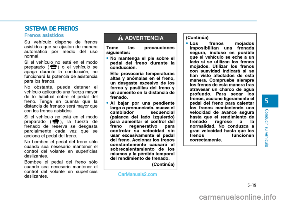 Hyundai Ioniq Electric 2017 Manual del propietario (in Spanish) 5-19
Conducir su vehículo
5
Frenos asistidos
Su vehículo dispone de frenos
asistidos que se ajustan de maneraautomática por medio del uso
normal.
Si el vehículo no está en el modo
preparado ( Hyundai Ioniq Electric 2017 Manual del propietario (in Spanish) 5-19
Conducir su vehículo
5
Frenos asistidos
Su vehículo dispone de frenos
asistidos que se ajustan de maneraautomática por medio del uso
normal.
Si el vehículo no está en el modo
preparado (
