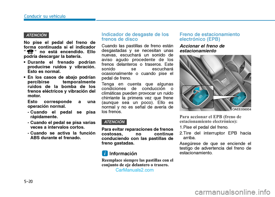 Hyundai Ioniq Electric 2017  Manual del propietario (in Spanish) Conducir su vehículo
5-20
No pise el pedal del freno de 
forma continuada si el indicador
" " no está encendido. Ello
podría descargar la batería. 
 Durante el frenado podrían
producirse ruidos y