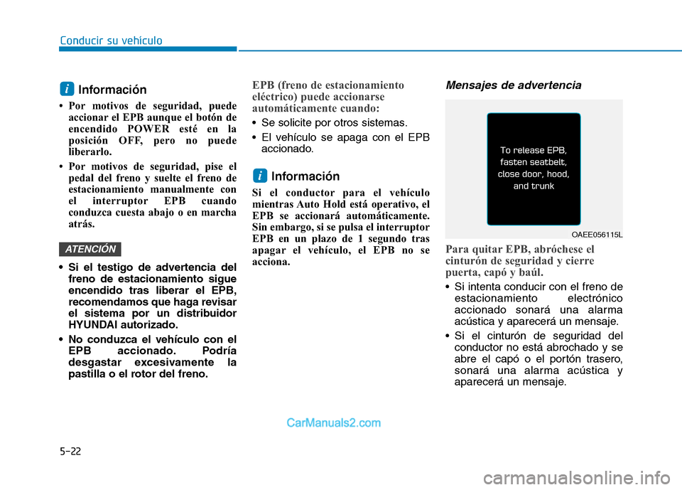 Hyundai Ioniq Electric 2017  Manual del propietario (in Spanish) Conducir su vehículo
5-22Información 
 Por motivos de seguridad, puede accionar el EPB aunque el botón de 
encendido POWER esté en la
posición OFF, pero no puede
liberarlo.
 Por motivos de segu