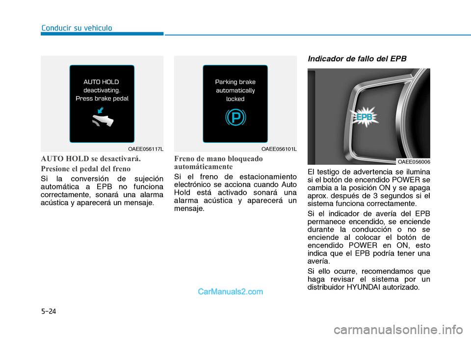 Hyundai Ioniq Electric 2017  Manual del propietario (in Spanish) Conducir su vehículo
5-24
AUTO HOLD se desactivará.  
Presione el pedal del freno
Si la conversión de sujeción automática a EPB no funciona
correctamente, sonará una alarma
acústica y aparecer�