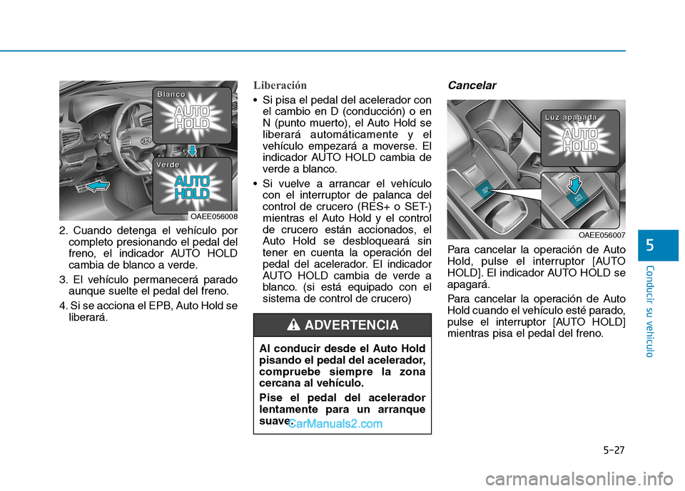 Hyundai Ioniq Electric 2017 Manual del propietario (in Spanish) 5-27
Conducir su vehículo
5
2. Cuando detenga el vehículo porcompleto presionando el pedal del
freno, el indicador AUTO HOLD
cambia de blanco a verde.
3. El vehículo permanecerá parado aunque sue Hyundai Ioniq Electric 2017 Manual del propietario (in Spanish) 5-27
Conducir su vehículo
5
2. Cuando detenga el vehículo porcompleto presionando el pedal del
freno, el indicador AUTO HOLD
cambia de blanco a verde.
3. El vehículo permanecerá parado aunque sue