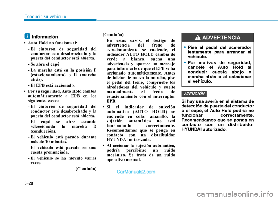 Hyundai Ioniq Electric 2017 Manual del propietario (in Spanish) Conducir su vehículo
5-28Información
Auto Hold no funciona si:
- El cinturón de seguridad delconductor está desabrochado y la
puerta del conductor está abierta.
- Se abre el capó
- La marcha Hyundai Ioniq Electric 2017 Manual del propietario (in Spanish) Conducir su vehículo
5-28Información
Auto Hold no funciona si:
- El cinturón de seguridad delconductor está desabrochado y la
puerta del conductor está abierta.
- Se abre el capó
- La marcha