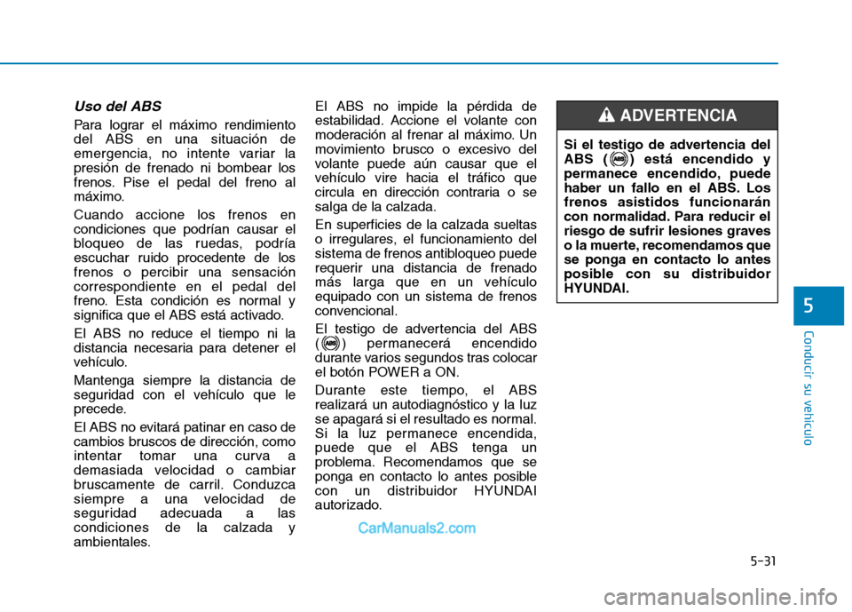 Hyundai Ioniq Electric 2017 Manual del propietario (in Spanish) 5-31
Conducir su vehículo
5
Uso del ABS
Para lograr el máximo rendimiento del ABS en una situación de
emergencia, no intente variar lapresión de frenado ni bombear los
frenos. Pise el pedal del f Hyundai Ioniq Electric 2017 Manual del propietario (in Spanish) 5-31
Conducir su vehículo
5
Uso del ABS
Para lograr el máximo rendimiento del ABS en una situación de
emergencia, no intente variar lapresión de frenado ni bombear los
frenos. Pise el pedal del f