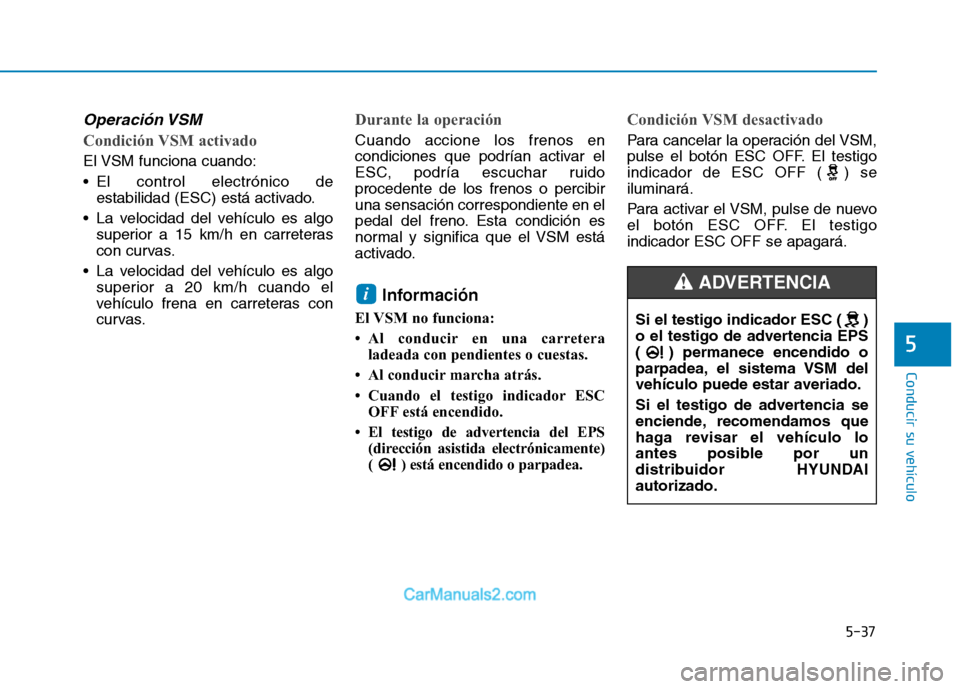 Hyundai Ioniq Electric 2017 Manual del propietario (in Spanish) 5-37
Conducir su vehículo
5
Operación VSM
Condición VSM activado
El VSM funciona cuando:
El control electrónico deestabilidad (ESC) está activado.
La velocidad del vehículo es algo superior a Hyundai Ioniq Electric 2017 Manual del propietario (in Spanish) 5-37
Conducir su vehículo
5
Operación VSM
Condición VSM activado
El VSM funciona cuando:
El control electrónico deestabilidad (ESC) está activado.
La velocidad del vehículo es algo superior a